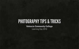 PHOTOGRAPHY TIPS & TRICKS
    Valencia Community College
         Learning Day 2010
 
