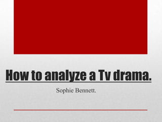 How to analyze a Tv drama.
Sophie Bennett.
 