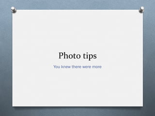 Photo	
  tips	
  
You knew there were more
 
