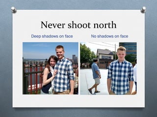 Never	
  shoot	
  north	
  
Deep shadows on face No shadows on face
 