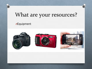 What	
  are	
  your	
  resources?	
  
O Equipment
 