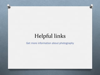 Helpful	
  links	
  
Get more information about photography
 
