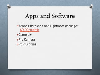 Apps	
  and	
  Software	
  
O Adobe Photoshop and Lightroom package:
$9.99/month
O Camera+
O Pro Camera
O Pixlr Express
 