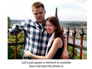 Let’s just pause a moment to consider
how truly bad this photo is.
 