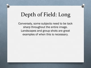 Depth	
  of	
  Field:	
  Long	
  
Conversely, some subjects need to be tack
sharp throughout the entire image.
Landscapes and group shots are great
examples of when this is necessary.
 