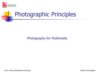 Photographic Principles


                            Photography for Multimedia




B.Sc. (Hons) Multimedia Computing                        Media Technologies
 