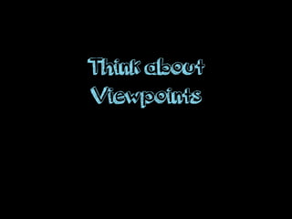 Think about
Viewpoints
 