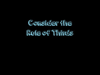 Consider the
Rule of Thirds
 