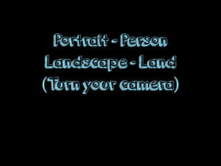 Portrait - Person
Landscape - Land
(Turn your camera)
 