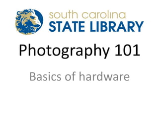 Photography 101
Basics of hardware
 