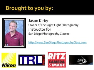 Brought to you by:Jason KirbyOwner of The Right Light PhotographyInstructor for San Diego Photography Classeshttp://www.SanDiegoPhotographyClass.com
