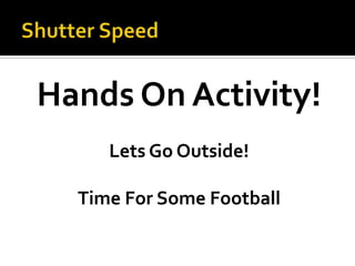 Shutter SpeedHands On Activity!Lets Go Outside!Time For Some Football