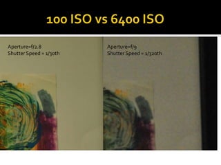 100 ISO vs 6400 ISOAperture=f/2.8Shutter Speed = 1/30thAperture=f/9Shutter Speed = 1/320th