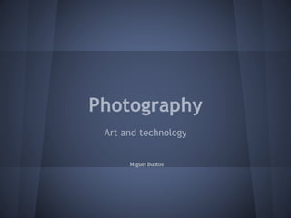 Photography
Art and technology
Miguel Bustos
 
