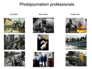 Photojournalism professionals
Gary Knight

Martin Argles

George Osodi

 