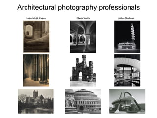 Architectural photography professionals
Frederick H. Evans

Edwin Smith

Julius Shulman

 