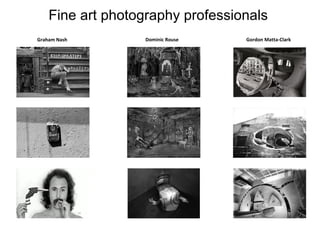 Fine art photography professionals
Graham Nash

Dominic Rouse

Gordon Matta-Clark

 