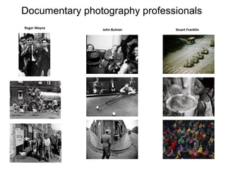 Documentary photography professionals
Roger Mayne

John Bulmer

Stuart Franklin

 