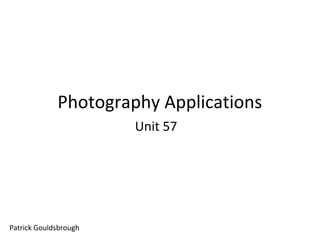 Photography Applications
Unit 57

Patrick Gouldsbrough

 