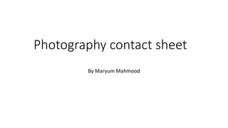 Photography contact sheet
By Maryum Mahmood
 