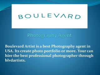 Boulevard Artist is a best Photography agent in
USA. Its create photo portfolio or more. Your can
hire the best professional photographer through
blvdartists.
 