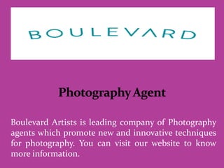 Boulevard Artists is leading company of Photography
agents which promote new and innovative techniques
for photography. You can visit our website to know
more information.
 