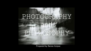 PHOTOGRAPHY
and
PHILOSOPHY
Prepared by Raizza Corpuz
 