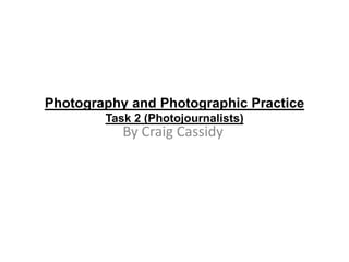 Photography and Photographic Practice
Task 2 (Photojournalists)

By Craig Cassidy

 