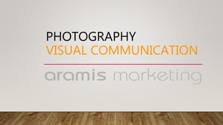 PHOTOGRAPHY
VISUAL COMMUNICATION
 