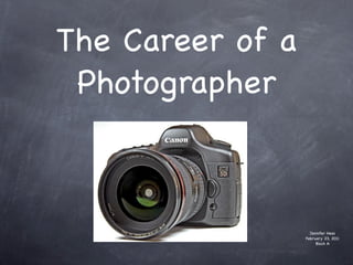 The Career of a
 Photographer



                    Jennifer Hess
                  February 23, 2011
                       Block A
 