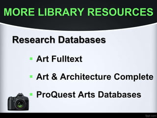 MORE LIBRARY RESOURCES
Research Databases
 Art Fulltext
 Art & Architecture Complete
 ProQuest Arts Databases
 