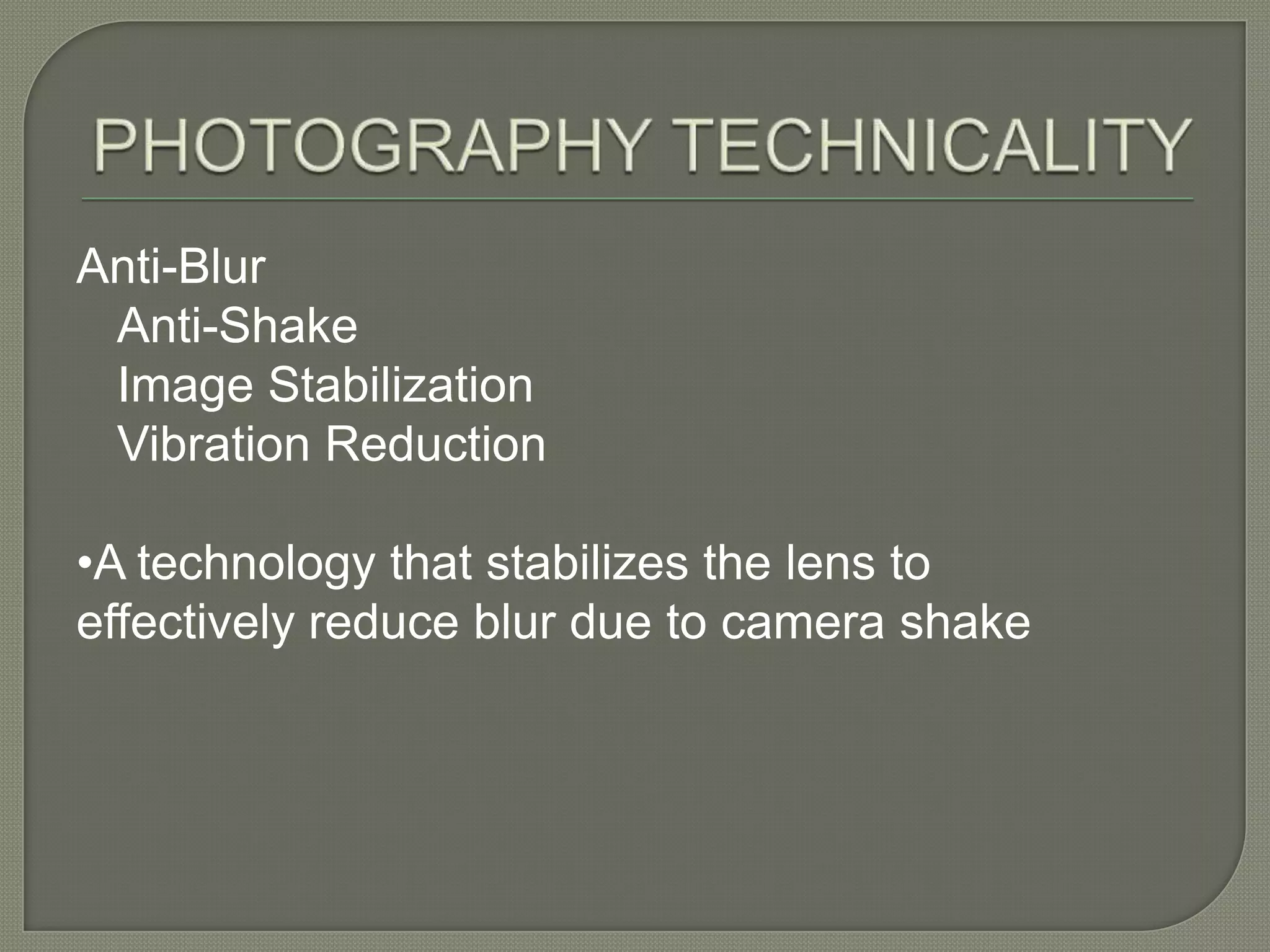 PHOTOGRAPHY TECHNICALITYAnti-BlurAnti-ShakeImage StabilizationVibration Reduction•A technology that stabilizes the lens to effectively reduce blur due to camera shake