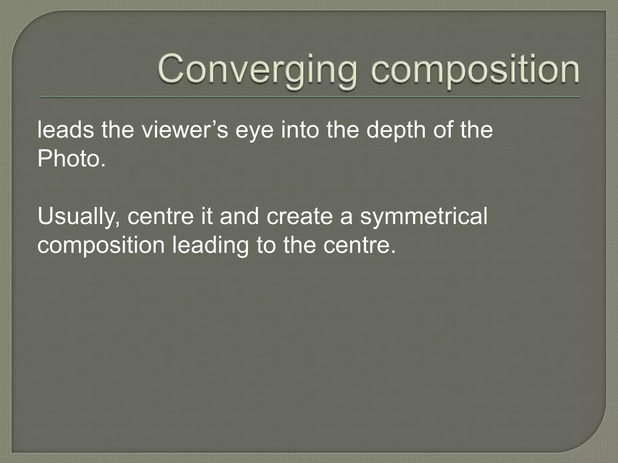 Converging composition leads the viewer’s eye into the depth of the Photo.Usually, centre it and create a symmetrical composition leading to the centre. 