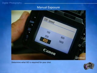 Manual Exposure
Determine what ISO is required for your shot.
 