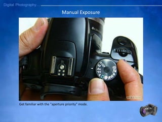 Manual Exposure
Get familiar with the "aperture priority" mode.
 