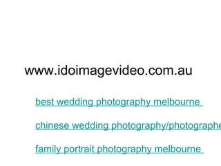 www.idoimagevideo.com.au
best wedding photography melbourne
chinese wedding photography/photographe
family portrait photography melbourne
 