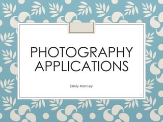 PHOTOGRAPHY
APPLICATIONS
Emily Monsey
1

 