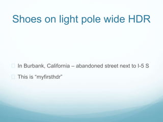 Shoes on light pole wide HDR
? In Burbank, California C abandoned street next to I-5 S
? This is myfirsthdr
 
