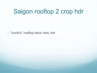 Saigon rooftop 2 crop hdr
? "uncle's" rooftop deck view, hdr
 