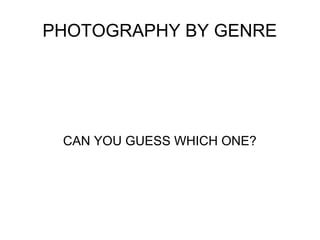 PHOTOGRAPHY BY GENRE

CAN YOU GUESS WHICH ONE?

 