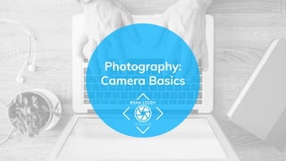 Photography:
Camera Basics
 