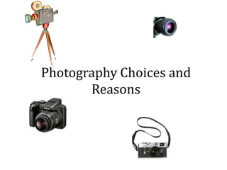 Photography Choices and
Reasons
 