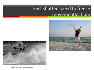Fast shutter speed to freeze
movement/action:

Photo Credit: ©H.C. Jones Photography

 