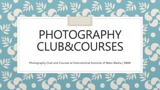 PHOTOGRAPHY
CLUB&COURSES
Photography Club and Courses at International Institute of Mass Media | IIMM
 