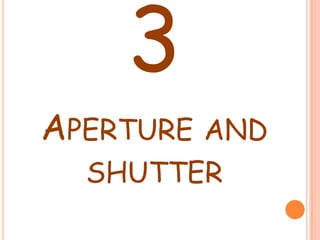 3
APERTURE AND
  SHUTTER
 
