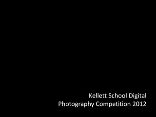 Kellett School Digital
Photography Competition 2012
 