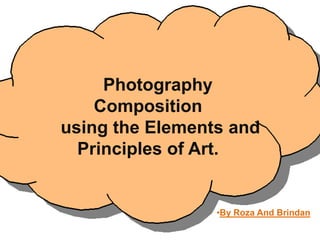 Photography
    Composition
using the Elements and
  Principles of Art.


                 •By Roza And Brindan
 