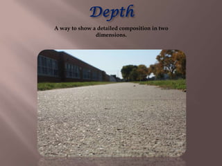 Depth
A way to show a detailed composition in two
               dimensions.
 