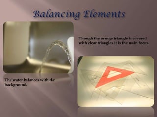 Though the orange triangle is covered
                              with clear triangles it is the main focus.




The water balances with the
background.
 