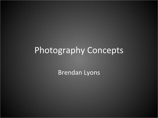 Photography Concepts
Brendan Lyons
 